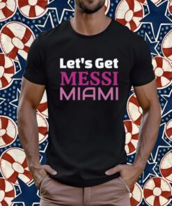 Let's Get Messi Miami, Inter Miami CF 2023 Tee Shirt