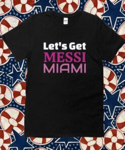 Let's Get Messi Miami, Inter Miami CF 2023 Tee Shirt