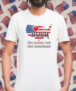 I Love Bush The Pussy Not The President Retro Shirt