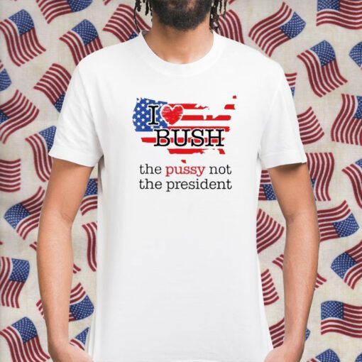 I Love Bush The Pussy Not The President Retro Shirt