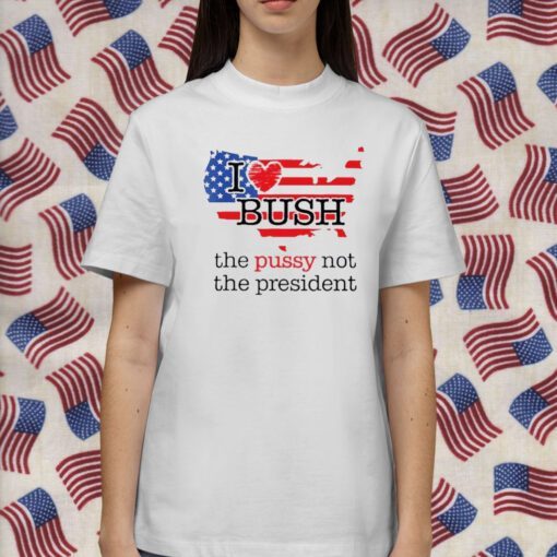 I Love Bush The Pussy Not The President Retro Shirt