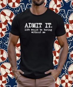 Admit It Life Would Be Boring Without Me Retro Shirt