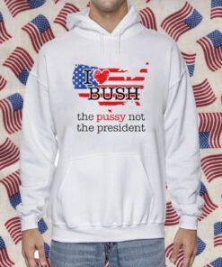 I Love Bush The Pussy Not The President Retro Shirt