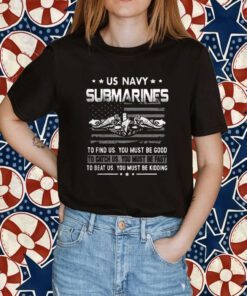 Us Navy Submarines To Find Us You Must Be Good 2023 Shirt