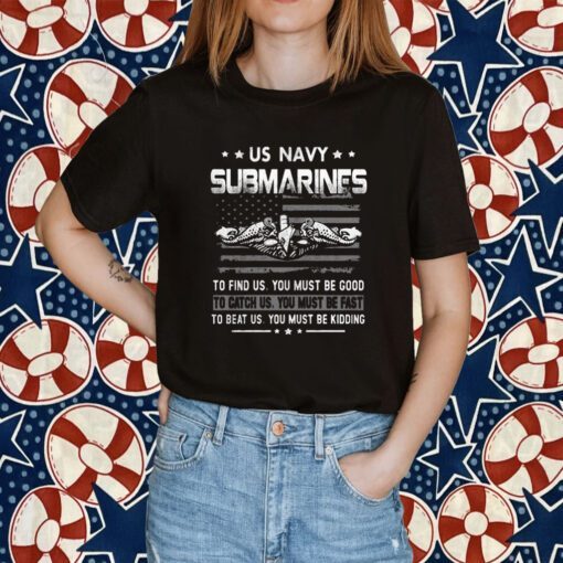 Us Navy Submarines To Find Us You Must Be Good 2023 Shirt