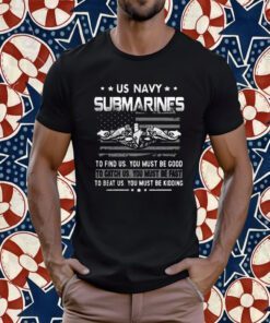 Us Navy Submarines To Find Us You Must Be Good 2023 Shirt