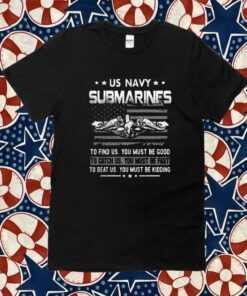 Us Navy Submarines To Find Us You Must Be Good 2023 Shirt