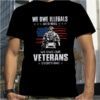 We Owe ILLegals Nothing We One Our Veterans Everything 2023 Shirt