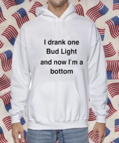 I Drank One Bud Light And Now I'm A Bottom 2023 Shirt