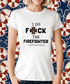 I Do Fuck The Firefighter Firefighter Wife Retro Shirt