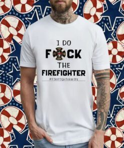 I Do Fuck The Firefighter Firefighter Wife Retro Shirt