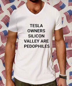 Tesla Owners Silicon Valley Are Pedophiles TShirt