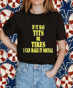 If It Has Tits Or Tires I Can Make It Squeal 2023 Shirt