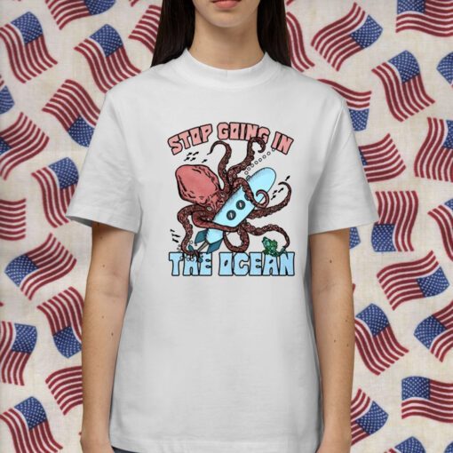 Stop Going In The Ocean Shirts