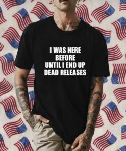 I Was Before Until I End Up Dead Releases Tee Shirt