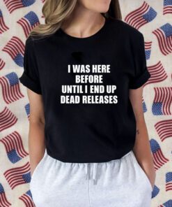 I Was Before Until I End Up Dead Releases Tee Shirt