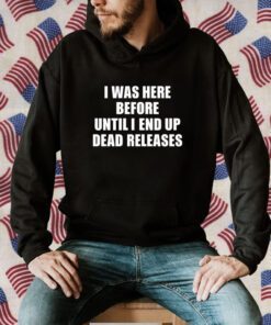 I Was Before Until I End Up Dead Releases Tee Shirt