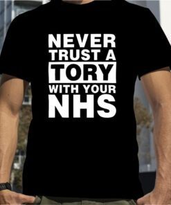 Never Trust A Tory With Your Nhs 2023 Shirt