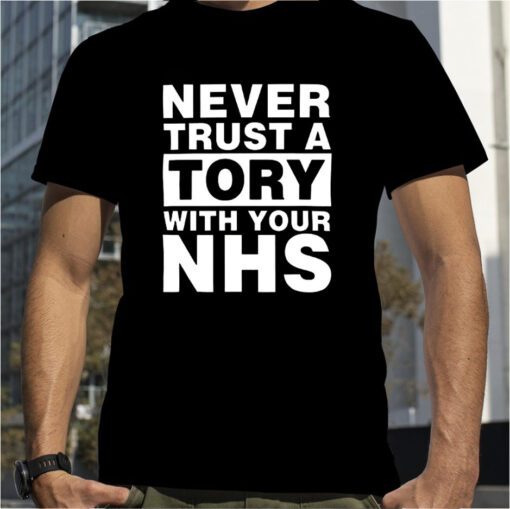 Never Trust A Tory With Your Nhs 2023 Shirt