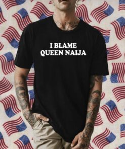 I Blame Queen Naija 2023 Shirt