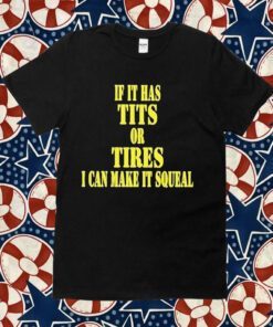 If It Has Tits Or Tires I Can Make It Squeal 2023 Shirt