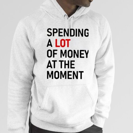 Spending A Lot Of Money At The Moment Tee Shirt