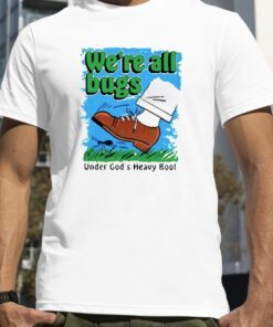 We’re All Bugs Under God’s Heavy Boor 2023 Shirt