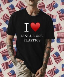 I Love Single Use Plastics Gift T-Shirt