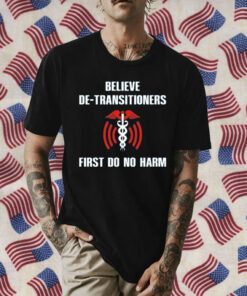 Believe De-Transitioners First Do No Harm 2023 T-Shirt