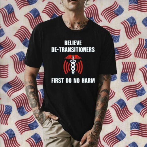 Believe De-Transitioners First Do No Harm 2023 T-Shirt