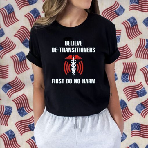 Believe De-Transitioners First Do No Harm 2023 T-Shirt