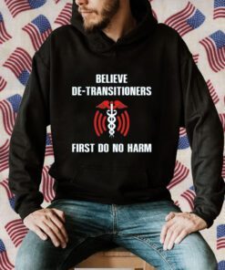 Believe De-Transitioners First Do No Harm 2023 T-Shirt