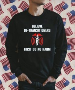 Believe De-Transitioners First Do No Harm 2023 T-Shirt