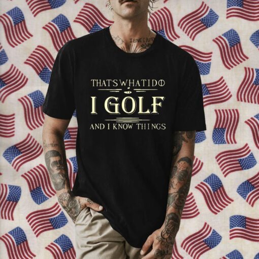 That’s What I Do I Golf And I Know Things Tee Shirt