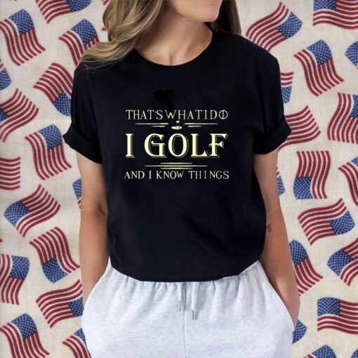 That’s What I Do I Golf And I Know Things Tee Shirt