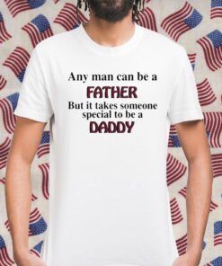 Any Man Can Be A Father But It Takes Someone Special To Be A Daddy Gift Shirt