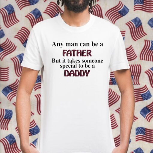 Any Man Can Be A Father But It Takes Someone Special To Be A Daddy Gift Shirt