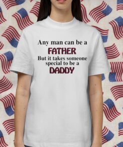 Any Man Can Be A Father But It Takes Someone Special To Be A Daddy Gift Shirt