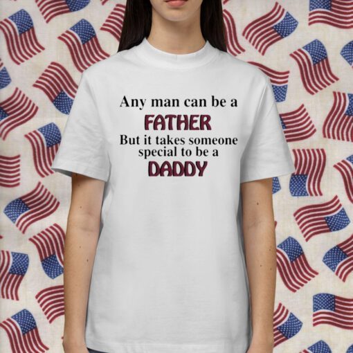 Any Man Can Be A Father But It Takes Someone Special To Be A Daddy Gift Shirt