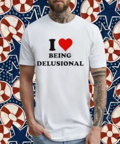 I Love Being Delusional 2023 Tee Shirt