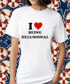 I Love Being Delusional 2023 Tee Shirt