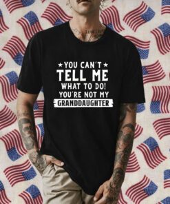 You Can’t Tall Me What To Do You Are Not My Granddaughter Retro Shirt