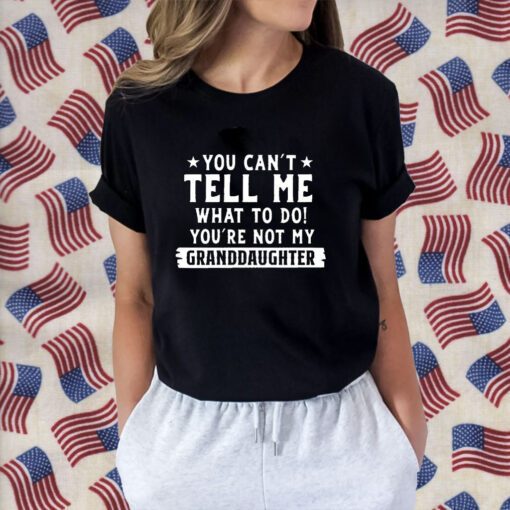 You Can’t Tall Me What To Do You Are Not My Granddaughter Retro Shirt