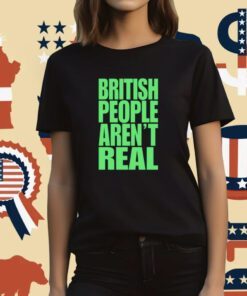 Abby British People Aren't Real T-Shirt