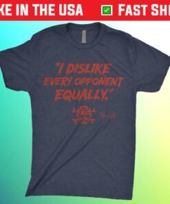 I Dislike Every Opponent Equally Shirt