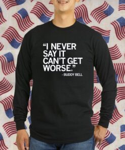 I NEVER SAY IT CAN'T GET WORSE T-SHIRT