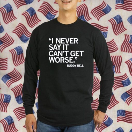 I NEVER SAY IT CAN'T GET WORSE T-SHIRT