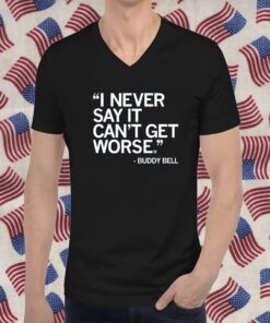 I NEVER SAY IT CAN'T GET WORSE T-SHIRT