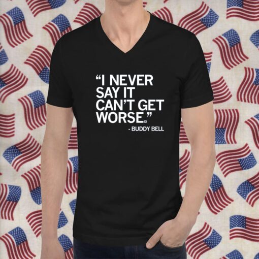 I NEVER SAY IT CAN'T GET WORSE T-SHIRT