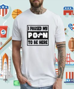 I Paused My Porn To Be Here Tee Shirt